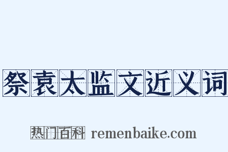 祭袁太监文近义词是什么意思的图片